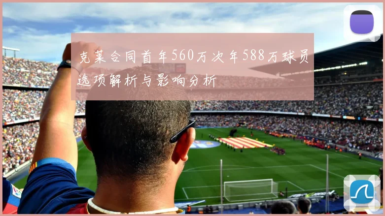 克莱合同首年560万次年588万球员选项解析与影响分析