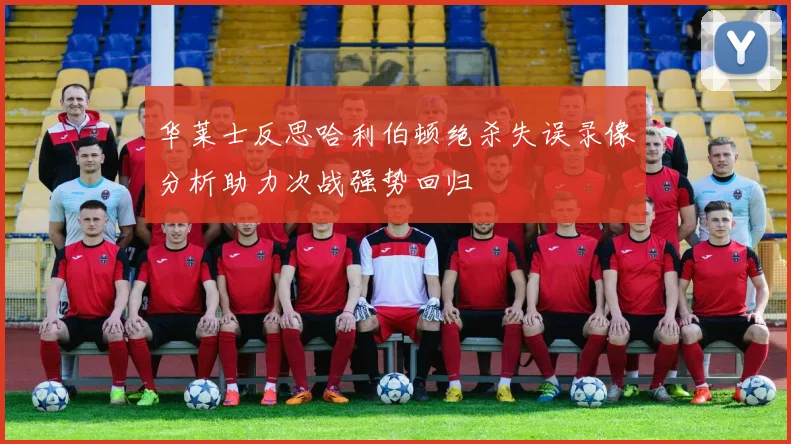 华莱士反思哈利伯顿绝杀失误录像分析助力次战强势回归